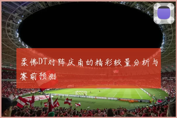 柔佛DT对阵庆南的精彩较量分析与赛前预测