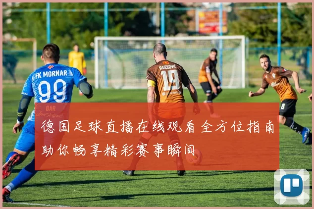 德国足球直播在线观看全方位指南助你畅享精彩赛事瞬间