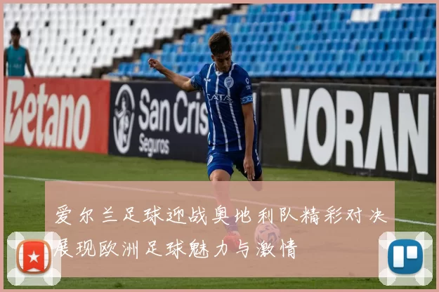 爱尔兰足球迎战奥地利队精彩对决展现欧洲足球魅力与激情