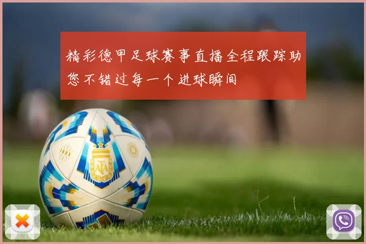 精彩德甲足球赛事直播全程跟踪助您不错过每一个进球瞬间