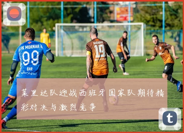莱里达队迎战西班牙国家队期待精彩对决与激烈竞争